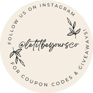 May include: Beige circle with black text that says "Follow us on Instagram @letitbeyourco for coupon codes & giveaways!" with two small black floral designs on either side of the text.