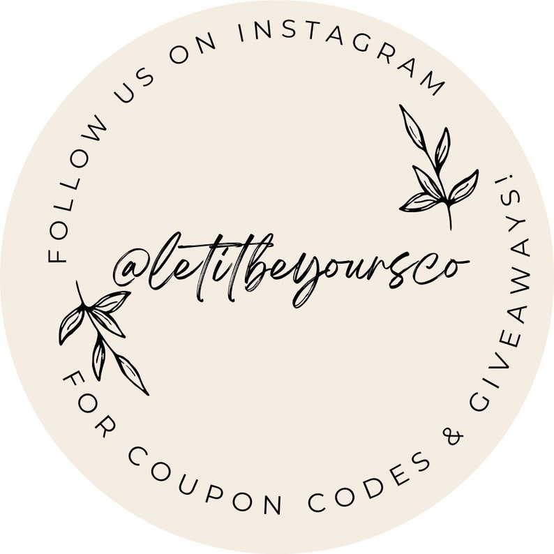 May include: Beige circle with black text that says "Follow us on Instagram @letitbeyourco for coupon codes & giveaways!" with two small black floral designs on either side of the text.