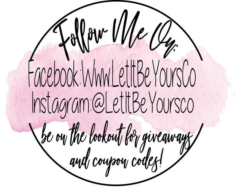 May include: A pink watercolor circle with a black outline and the text "Follow Me On" in black. The text "Facebook: WhwLetitBe YoursCo" and "Instagram:@LetitBe Yoursco" is also in black. The text "be on the lookout for giveaways and coupon codes!" is also in black.