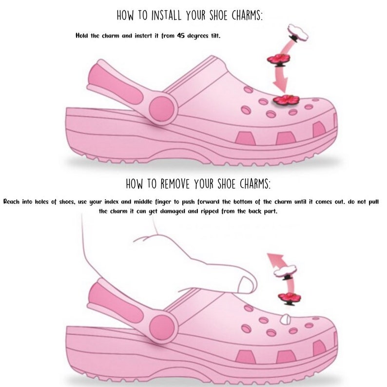 May include: Instructions on how to install and remove shoe charms. The image shows a pink shoe with a charm being installed and removed. The text reads "How to install your shoe charms: Hold the charm and insert it from 45 degrees tilt." and "How to remove your shoe charms: Reach into holes of shoes, use your index and middle finger to push forward the bottom of the charm until it comes out, do not pull the charm it can get damaged and ripped from the back part."