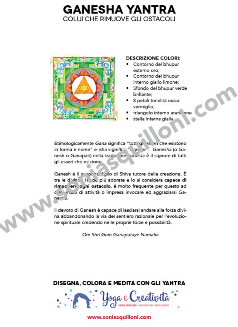 May include: Ganesha Yantra, a spiritual symbol, with a green, yellow, orange, and red mandala design. The text reads "Ganesha Yantra, Colui Che Rimuove Gli Ostacali, Descrizione Colori, Contorno del bhupur esterno oro, Contorno del bhupur interno giallo limone, Sfondo del bhupur verde brillante, 8 petali tonalita rosso vermiglio, triangolo interno arancione, stella interna gialla, Etimologicamente Gana significa "tutti gli esseri che esistono in forma e nome" e isha significa "signore", Ganesha (o Ganapati) nella tradizione, Ganesh e il signore di tutti gli esseri che esistono, Ganesh e il figlio di Shiva tutore della creazione. E tra le divinita Hindu piu adorate e lo si considera capace di rimuovere ogni ostacolo, e molto frequente per questo ad ogni inizio di attivita o impresa invocare ed aggraziarsi Ganesha, Il devoto di Ganesh e capace di lasciarsi andare alla forza divina abbandonando la via del sentiero razionale per l'evoluzione spirituale credendo nelle proprie forze e possibilita, Om Shri Gum Ganapataye Namaha, Disegna, Colora e Medita con gli Yantra, Yoga e Creativita, www.soniasquilloni.com".
