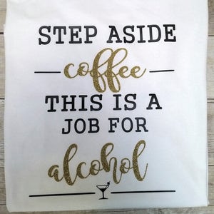 step aside coffee, this is a job for alcohol, funny tee shirts, humorous tee shirts, gifts for her, humor, funny, alcohol tee shirts, gifts