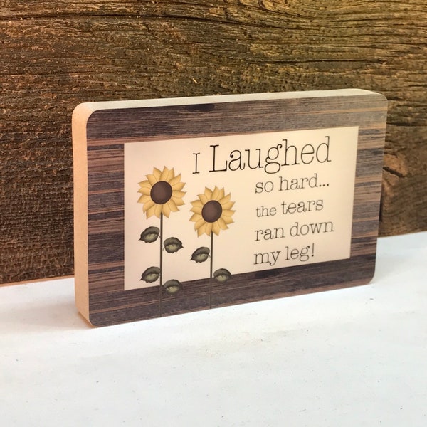 5 Inch Sunflower Sign Laugh So Hard Sign the Tears Ran Down My Leg Sign, Laugh So Hard Block, Funny Sign, Humor Sign, Shelf Sitter