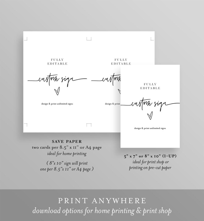 May include: A digital download for printable custom signs. The text "FULLY EDITABLE custom sign design & print unlimited signs" is displayed on a white background. The text "SAVE PAPER two cards per 8.5" x 11" or A4 page ideal for home printing (8" x 10" sign will print one per 8.5" x 11" or A4 page) 5" x 7" or 8" x 10" (1-UP) ideal for print shop or printing on pre-cut paper PRINT ANYWHERE download options for home printing & print shop" is also displayed.