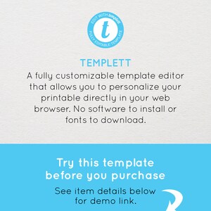 May include: A blue and white graphic with the text "TEMPLETT" and the tagline "A fully customizable template editor that allows you to personalize your printable directly in your web browser. No software to install or fonts to download."  The graphic also includes the text "Try this template before you purchase. See item details below for demo link."