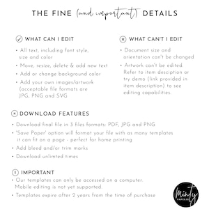 May include: A white background with black text outlining the editable and non-editable features of a digital template. The text reads "THE FINE (and important) DETAILS" and lists the editable features as "All text, including font style, size and color", "Move, resize, delete & add new text", "Add or change background color", "Add your own images/artwork (acceptable file formats are JPG, PNG and SVG)". The non-editable features are listed as "Document size and orientation can't be changed", "Artwork can't be edited. Refer to item description or try demo (link provided in item description) to see editing capabilities."