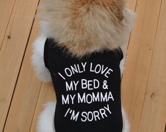 Doggie shirts, I only love my Bed & My momma I'm sorry Doggie shirt