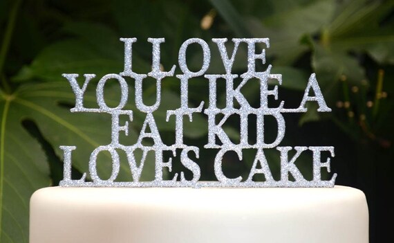 I love you like a fat kid loves cake - Party Cake Topper - Wedding Cake Topper - Humor - Lyrics