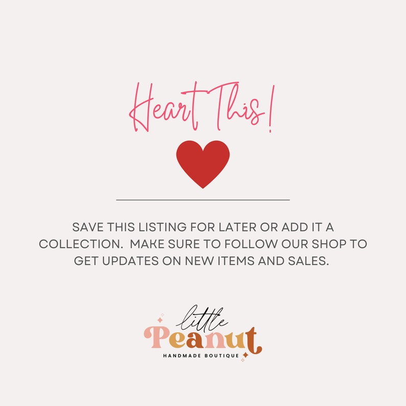 May include: A pink heart graphic with the text "Heart This!" above it and the text "SAVE THIS LISTING FOR LATER OR ADD IT A COLLECTION. MAKE SURE TO FOLLOW OUR SHOP TO GET UPDATES ON NEW ITEMS AND SALES." below it. The text "little Peanut HANDMADE BOUTIQUE" is at the bottom of the image.
