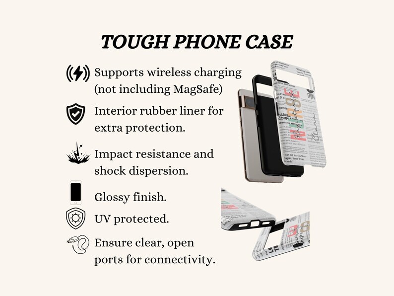 May include: A tough phone case with a newspaper print design. It supports wireless charging, has an interior rubber liner for extra protection, and is impact resistant and shock absorbent. It also has a glossy finish, is UV protected, and has clear, open ports for connectivity.