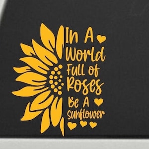 In a world full of roses be a sunflower decal for car truck suv rear window boat decals car decals sticker flower stickers sunflowers