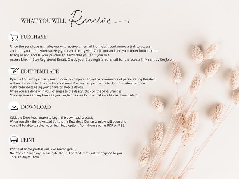 May include: A beige and white digital item information sheet with the words "WHAT YOU WILL RECEIVE" at the top. The sheet includes instructions on purchasing, editing, downloading, and printing the item. Dried flowers are in the background.