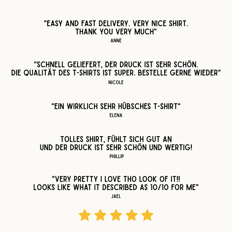 May include: Five customer reviews for a t-shirt. The reviews are positive and mention the quality, delivery speed, and design of the shirt. The text includes "Easy and fast delivery. Very nice shirt. Thank you very much." "Schnell geliefert, der Druck ist sehr sch&ouml;n. Die Qualit&auml;t des T-Shirts ist super. Bestelle gerne wieder." "Ein wirklich sehr h&uuml;bsches T-Shirt" "Tolles Shirt, f&uuml;hlt sich gut an und der Druck ist sehr sch&ouml;n und wertig!" "Very pretty I love tho look of it!! Looks like what it described as 10/10 for me"
