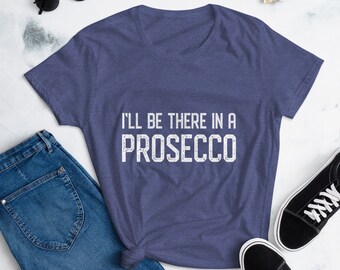 I’ll Be There in a Prosecco Women’s Short Sleeve T-shirt - Comfort Wear, Lounge Wear, Work from Home, Home School, Funny Graphic Tee