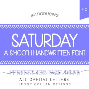 May include: Introducing Saturday, a smooth handwritten font. Perfect for page titles. All capital letters. Jenny Gollan Designs.