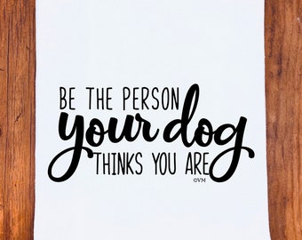 Funny Tea Towel | Be The Person Your Dog Thinks You Are | Dish Towel Gift Best Friend | Dog LoverFunny Kitchen Towel | Flour Sack Tea Towel