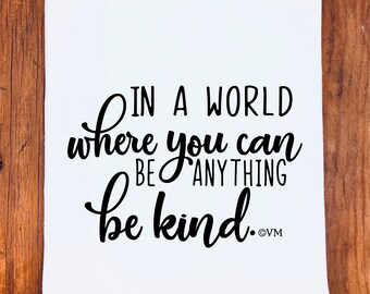 Tea Towel | In A World Where You Can Be Anything, Be Kind | Kitchen Dish Towel Gift | Flour Sack