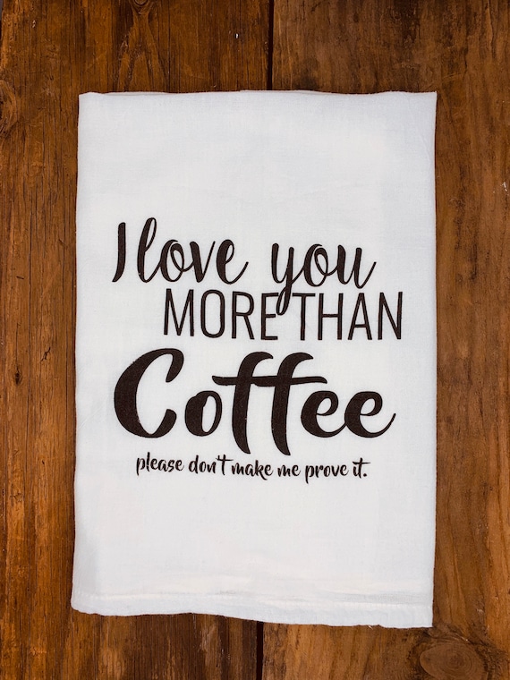 Funny Tea Towel I Love You More Than Coffee Dish Towel Etsy