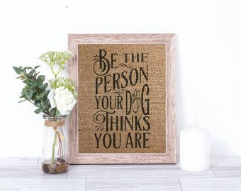Be The Person Your Dog Thinks You Are Burlap Print – Pet Burlap - Pet Décor - Dog Decor - Dog Sign