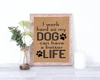May include: A burlap sign with a wooden frame reads "I work hard so my DOG can have a better LIFE" with a paw print graphic.