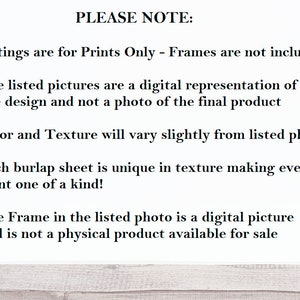 May include: Text on a white background with the heading "PLEASE NOTE:" followed by five bullet points explaining that the listings are for prints only, the pictures are digital representations, the color and texture may vary, each burlap sheet is unique, and the frame in the listed photo is a digital picture.