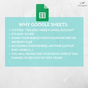 May include: A light blue background with a green Google Sheets icon and a list of reasons why Google Sheets is a good choice for budgeting. The text reads: "WHY GOOGLE SHEETS: IT'S FREE! YOU ONLY NEED A GMAIL ACCOUNT. IT'S EASY TO USE. SHARE YOUR BUDGET WITH YOUR PARTNER OR ANYBODY ELSE. ACCESSIBLE EVERYWHERE, ANYTIME (LAPTOP, IPAD, MOBILE...). YOU WILL NEVER LOSE YOUR DATA! EVEN IF YOU CHANGE OF DEVICES OR THEY CRASH."
