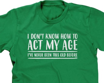 I Don't Know How To Act My Age - I've Never Been This Old Before Mens Short Sleeve -Birthday Funny Humor Friends Family -DT-01331