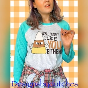 Halloween Shirt/ Candy Corn Shirt/ Candy Corn I Don't Like You Either Shirt/ Unisex Shirt