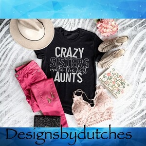 Crazy Sisters Make the Best Aunts/ Funny Sayings Shirt/ Sisters Shirt/ Favorite Aunt Shirt