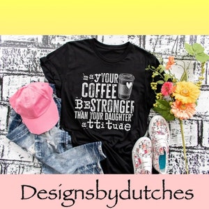 May Your Coffee Be Stronger Than Your Daughters Attitude/ Funny Sayings Shirt/ Adult Shirt/ Womens Shirt