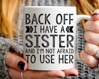 Gift for Sister, Back Off I Have a Sister and I'm Not Afraid to Use Her Mug, funny sister mug