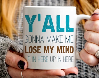 Y'all Gonna Make Me Lose My Mind mug, funny mug, teacher gift, toddler parent gift, boss gift, coworker gift