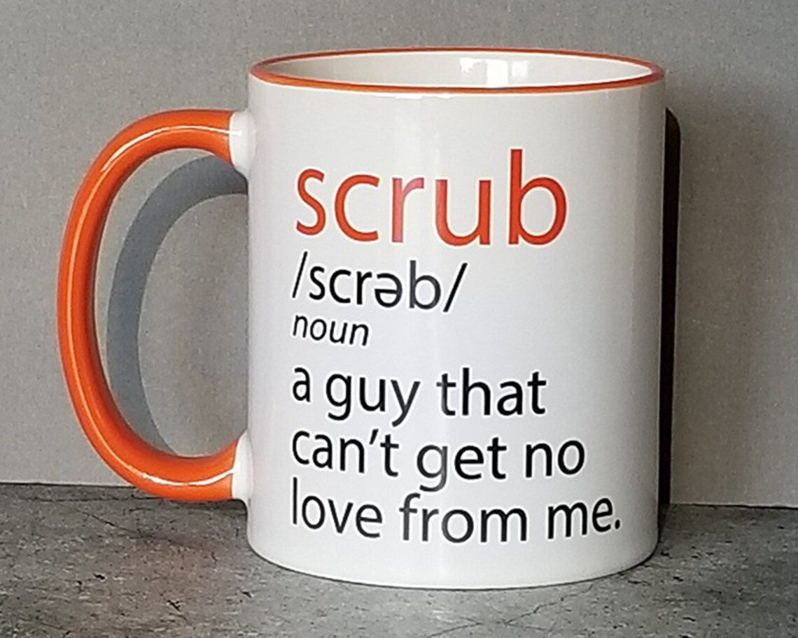 Scrub A Guy That Can't Get No Love From Me Mug Funny Mug Etsy