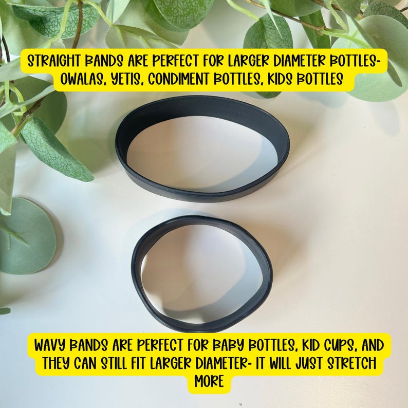 May include: Two black silicone bands of different sizes and shapes. The top band is straight and circular, while the bottom band has a wavy edge. Text on the image reads: STRAIGHT BANDS ARE PERFECT FOR LARGER DIAMETER BOTTLES-OWALAS, YETIS, CONDIMENT BOTTLES, KIDS BOTTLES and WAVY BANDS ARE PERFECT FOR BABY BOTTLES, KID CUPS, AND THEY CAN STILL FIT LARGER DIAMETER- IT WILL JUST STRETCH MORE.