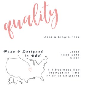 May include: A black and white outline of the United States with a pink heart over the state of Ohio. The text "Made & Designed in USA" is above the map. The text "quality" is in pink at the top of the image. The text "Acid & Lingin Free" is below the map. The text "Clear Food Safe Stick" is on the right side of the image. The text "1-3 Business Day Production Time Prior to Shipping" is on the right side of the image.