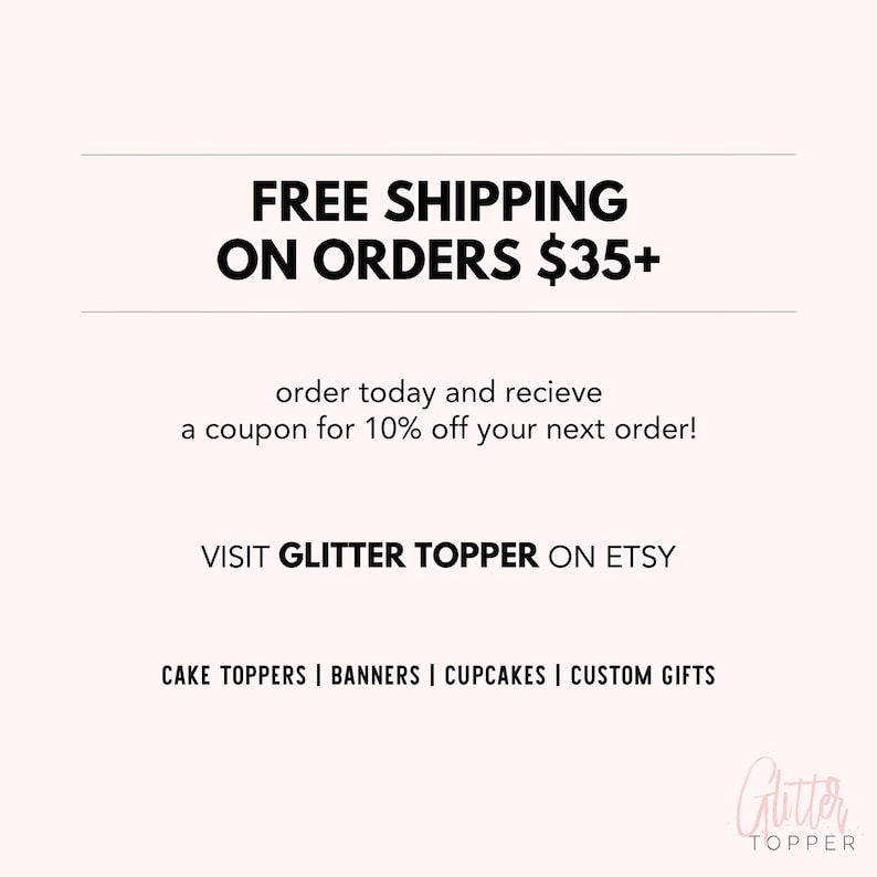 May include: White background with the text "FREE SHIPPING ON ORDERS $35+". Additional text includes "order today and recieve a coupon for 10% off your next order!" and "VISIT GLITTER TOPPER ON ETSY". The bottom text reads "CAKE TOPPERS | BANNERS | CUPCAKES | CUSTOM GIFTS".