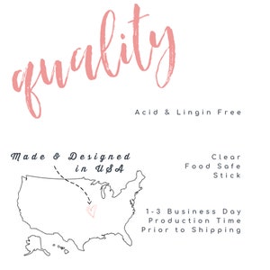 May include: A black and white outline of the United States with a pink heart over the state of Ohio. The text "Made & Designed in USA" is above the map. The text "quality" is in pink at the top of the image. The text "Acid & Lingin Free" is below the map. The text "Clear Food Safe Stick" is on the right side of the image. The text "1-3 Business Day Production Time Prior to Shipping" is on the right side of the image.