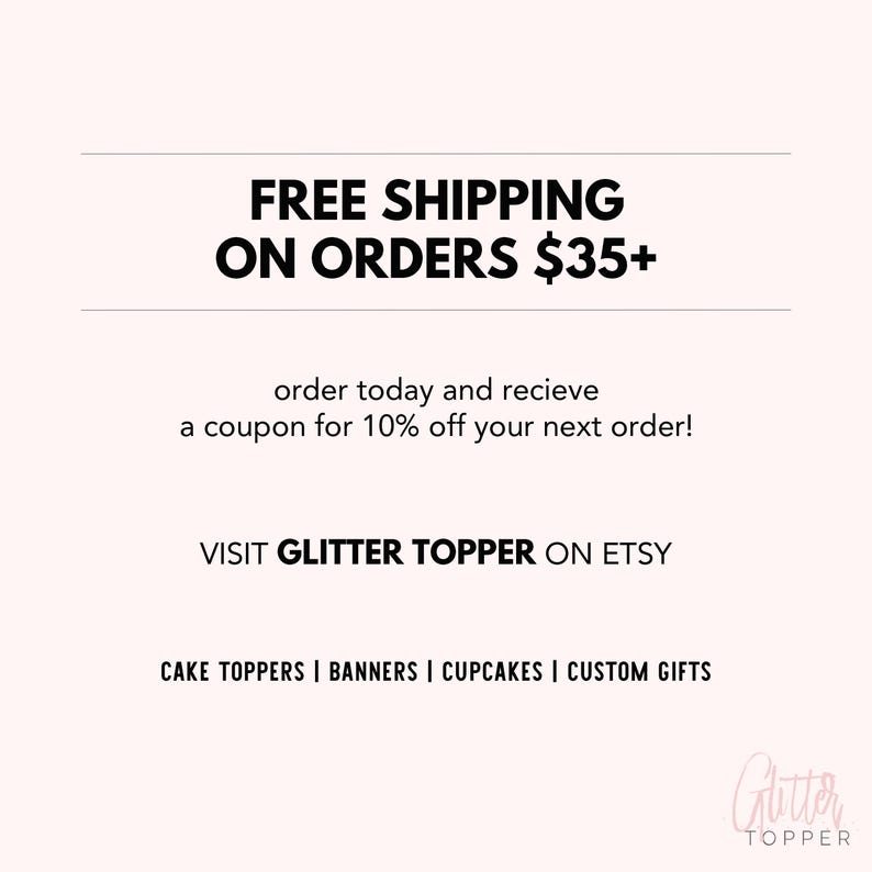 Puede incluir: Texto en blanco y negro sobre un fondo blanco. El texto dice "FREE SHIPPING ON ORDERS $35+". Debajo del texto est&aacute; "order today and recieve a coupon for 10% off your next order!" y "VISIT GLITTER TOPPER ON ETSY". El texto "CAKE TOPPERS | BANNERS | CUPCAKES | CUSTOM GIFTS" est&aacute; debajo del texto de Etsy. La parte inferior de la imagen tiene un logotipo rosa y blanco que dice "Glitter TOPPER".