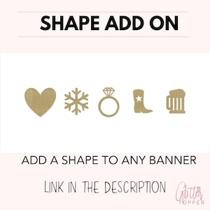 May include: Five gold glitter shapes: a heart, snowflake, ring, cowboy boot, and beer mug. The text "SHAPE ADD ON" is at the top of the image. The text "ADD A SHAPE TO ANY BANNER" is in the middle of the image. The text "LINK IN THE DESCRIPTION" is at the bottom of the image. The text "Glitter Topper" is at the bottom right of the image.