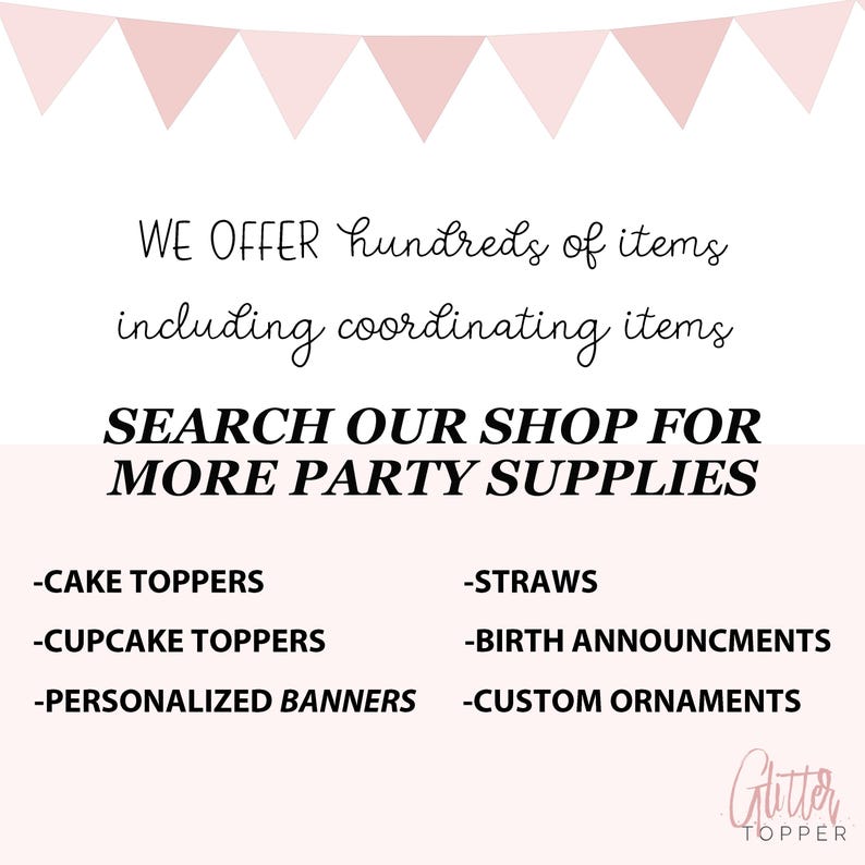 Puede incluir: Un cartel blanco con banderines triangulares rosas en la parte superior. El cartel dice "WE OFFER hundreds of items including coordinating items SEARCH OUR SHOP FOR MORE PARTY SUPPLIES" y enumera una variedad de art&iacute;culos para fiestas, incluyendo toppers para pasteles, toppers para cupcakes, pajitas, anuncios de nacimiento, pancartas personalizadas y adornos personalizados. El cartel tambi&eacute;n incluye el texto "Glitter Topper" en la parte inferior.