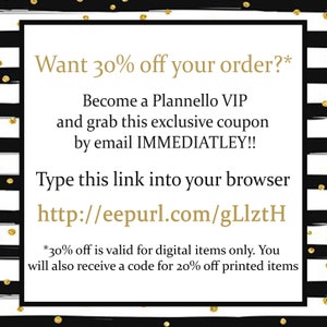 May include: Black and white striped background with gold polka dots. Text reads: "Want 30% off your order?* Become a Plannello VIP and grab this exclusive coupon by email IMMEDIATLEY!! Type this link into your browser http://eepurl.com/gLlztH *30% off is valid for digital items only. You will also receive a code for 20% off printed items"