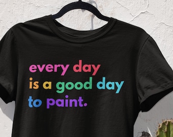 Good Day to Paint Shirt, Art Teacher Shirts, Gifts for Painter, Artist, Art Lover, Fine Art T Shirts, Artsy Tee, Gift for Painters T-Shirt