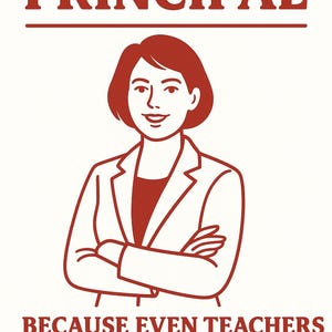 May include: A graphic print in dark red on a white background featuring a line drawing of a person with short hair wearing a blazer with arms crossed. The text reads PRINCIPAL at the top and BECAUSE EVEN TEACHERS NEED A GROWN-UP. at the bottom.