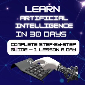 May include: A dark blue graphic with a network pattern featuring the white text LEARN ARTIFICIAL INTELLIGENCE IN 30 DAYS and a white box with the text COMPLETE STEP-BY-STEP GUIDE – 1 LESSON A DAY, plus a black calculator and a robotic hand.