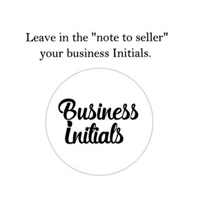 May include: A white circle with the text "Business Initials" in black cursive font. Please leave your business initials in the "note to seller" section.
