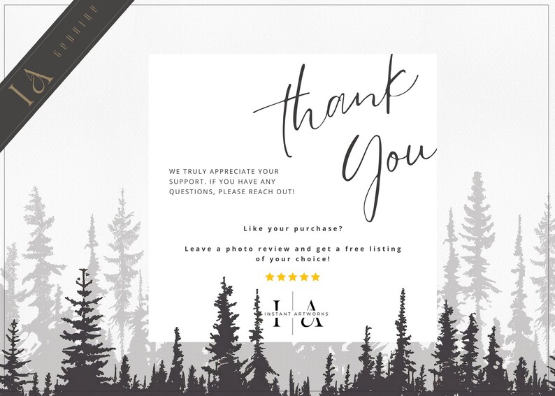 May include: Thank you card with a forest silhouette background. The card says "Thank You" in cursive script and includes the text "We truly appreciate your support. If you have any questions, please reach out!"  "Like your purchase? Leave a photo review and get a free listing of your choice!"  The card also includes five gold stars and the text "Instant Artworks" with the initials "I & A".