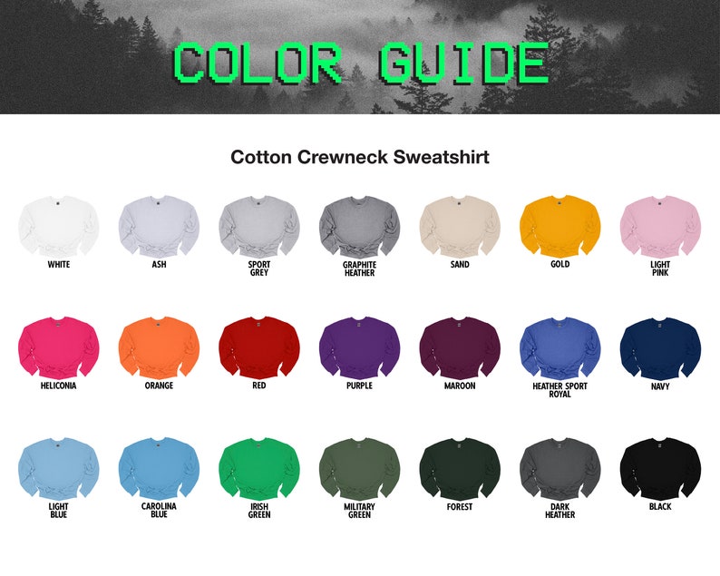 May include: Color guide for a cotton crewneck sweatshirt. The guide shows 24 different color options for the sweatshirt, including white, ash, sport grey, graphite heather, sand, gold, light pink, heliconia, orange, red, purple, maroon, heather sport royal, navy, light blue, carolina blue, irish green, military green, forest, dark heather, and black.