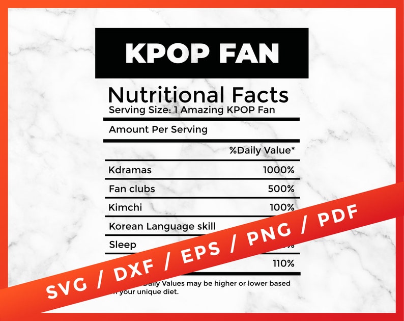 May include: A white and grey marble background with a red and white banner at the bottom. The banner says "SVG / DXF / EPS / PNG / PDF". The banner is over a black and white nutritional facts label that says "KPOP FAN" and lists "Kdramas", "Fan clubs", "Kimchi", "Korean Language skill", and "Sleep" with percentages next to each item.
