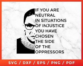 May include: Black and white graphic featuring a portrait of Ruth Bader Ginsburg with the quote: "IF YOU ARE NEUTRAL IN SITUATIONS OF INJUSTICE YOU HAVE CHOSEN THE SIDE OF THE OPPRESSORS." Includes SVG, DXF, EPS, PNG, and PDF file formats.