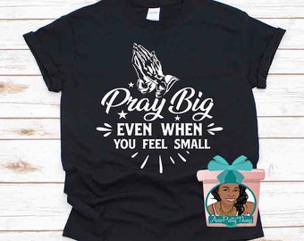 Pray Big Even When You Feel Small Shirt Faith Shirt